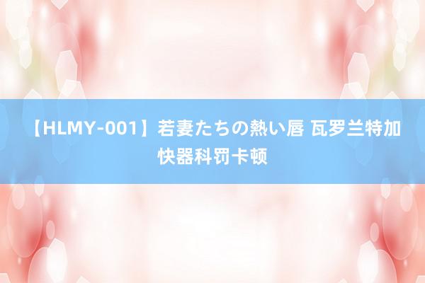 【HLMY-001】若妻たちの熱い唇 瓦罗兰特加快器科罚卡顿
