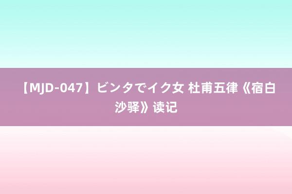 【MJD-047】ビンタでイク女 杜甫五律《宿白沙驿》读记