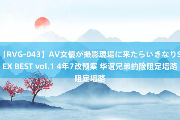 【RVG-043】AV女優が撮影現場に来たらいきなりSEX BEST vol.1 4年7改预案 华谊兄弟的险阻定增路