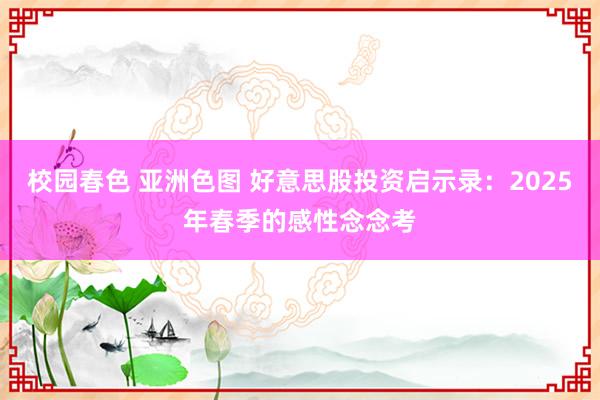 校园春色 亚洲色图 好意思股投资启示录：2025年春季的感性念念考