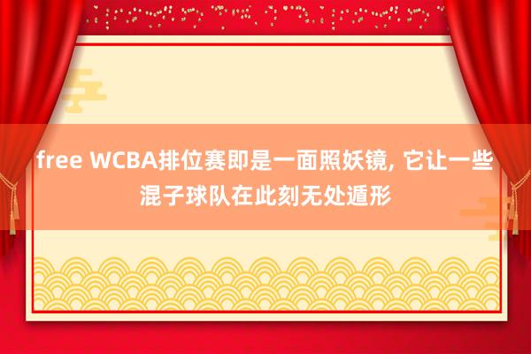 free WCBA排位赛即是一面照妖镜, 它让一些混子球队在此刻无处遁形