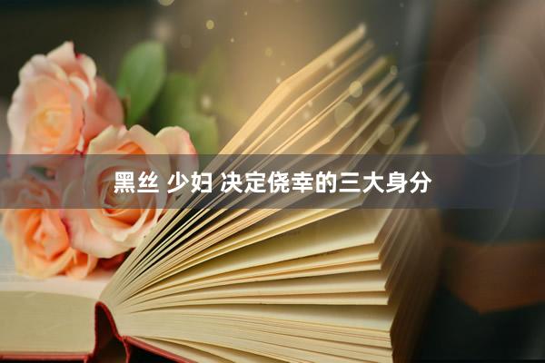 黑丝 少妇 决定侥幸的三大身分