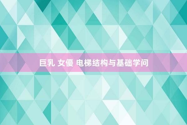 巨乳 女優 电梯结构与基础学问