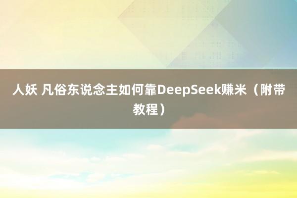人妖 凡俗东说念主如何靠DeepSeek赚米（附带教程）